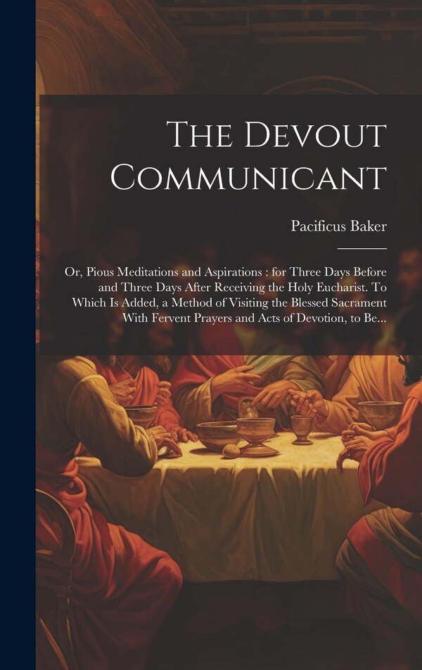 The Devout Communicant; or Pious Meditations and Aspirations by Pacificus 1695-1774 Baker, Hardcover | Indigo Chapters