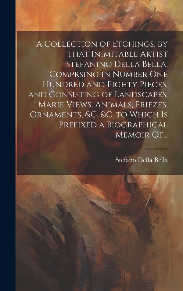 A Collection of Etchings by That Inimitable Artist Stefanino Della Bella Comprsing in Number One Hundred and Eighty Pieces and | Indigo Chapters