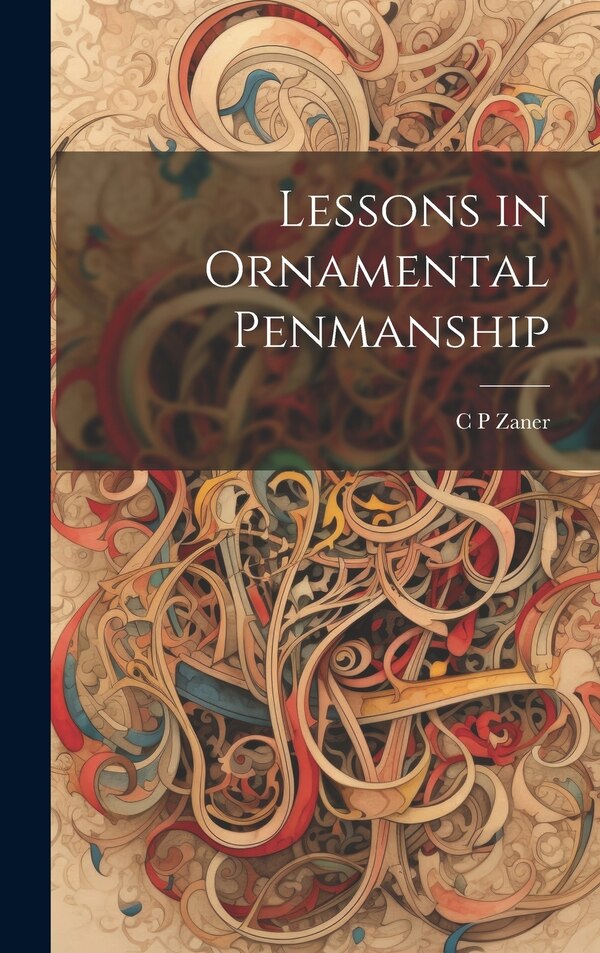 Lessons in Ornamental Penmanship by C P Zaner, Hardcover | Indigo Chapters