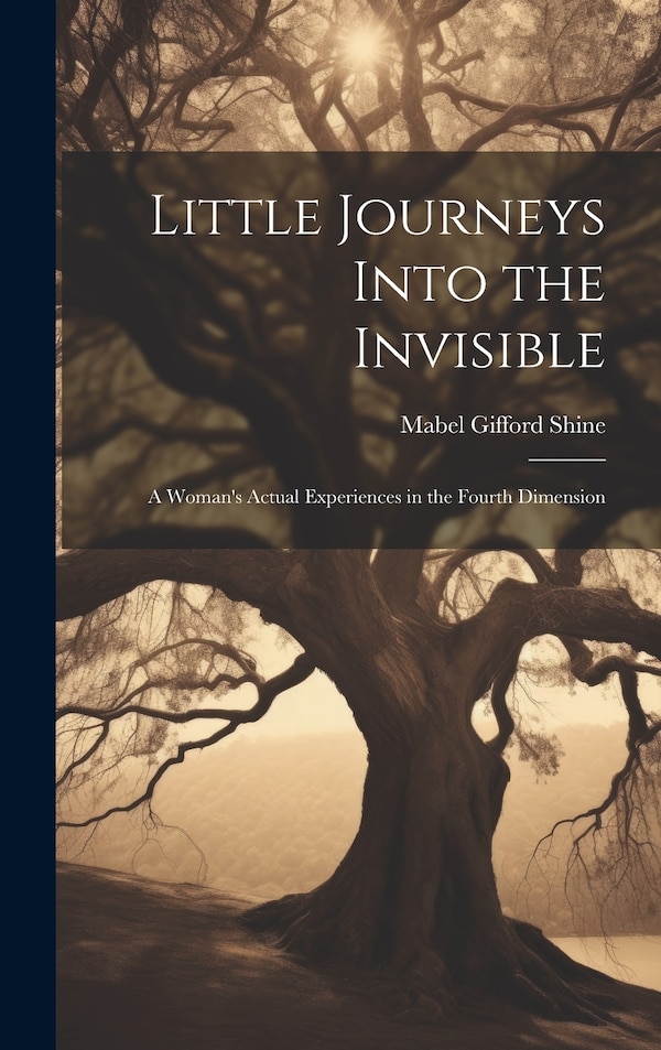 Little Journeys Into the Invisible; a Woman's Actual Experiences in the Fourth Dimension by Mabel Gifford Shine, Hardcover | Indigo Chapters