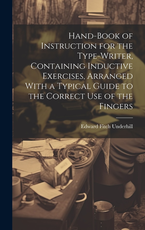Hand-book of Instruction for the Type-writer Containing Inductive Exercises Arranged With a Typical Guide to the Correct Use of the