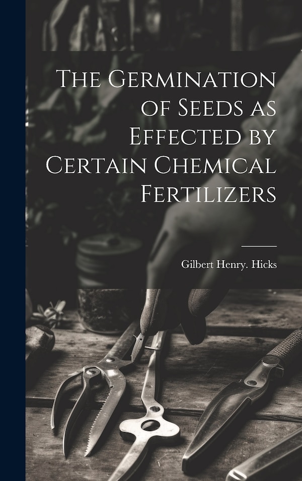 The Germination of Seeds as Effected by Certain Chemical Fertilizers by Gilbert Henry Hicks, Hardcover | Indigo Chapters