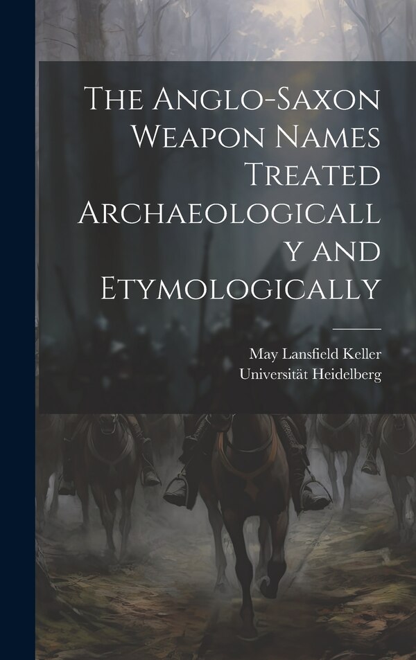 The Anglo-Saxon Weapon Names Treated Archaeologically and Etymologically by May Lansfield Keller, Hardcover | Indigo Chapters