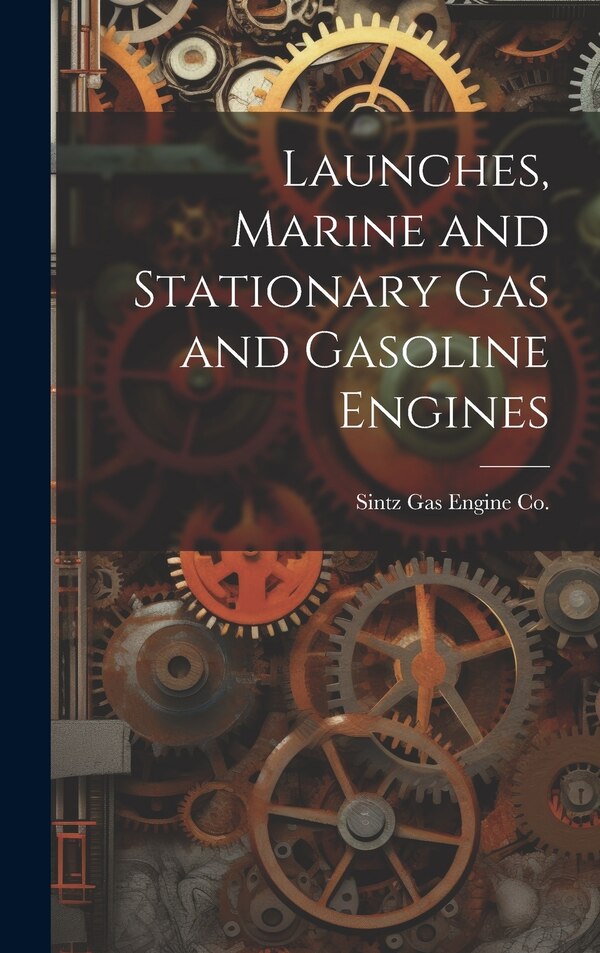 Launches Marine and Stationary Gas and Gasoline Engines by Sintz Gas Engine Co, Hardcover | Indigo Chapters