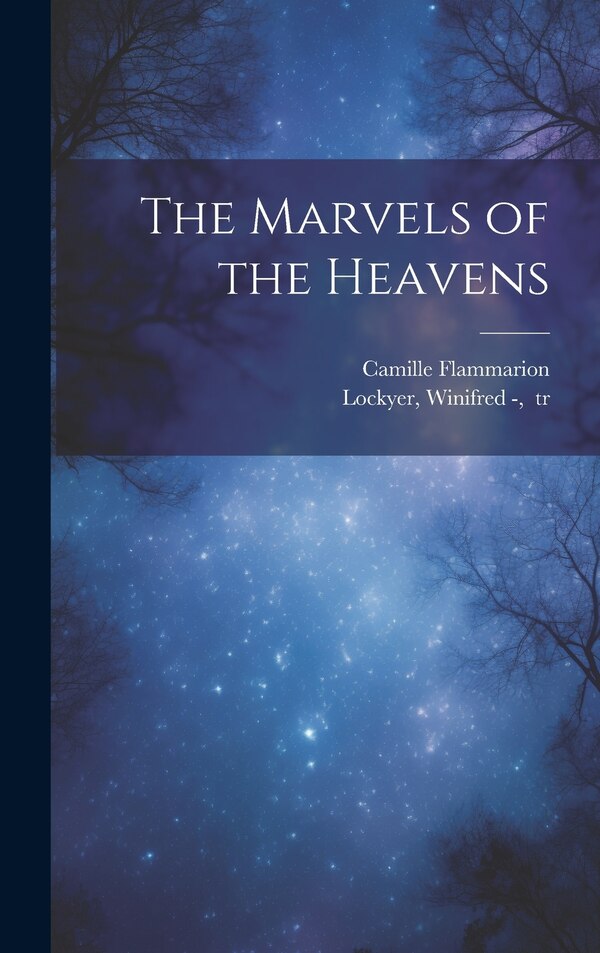 The Marvels of the Heavens by Camille 1842-1925 Flammarion, Hardcover | Indigo Chapters