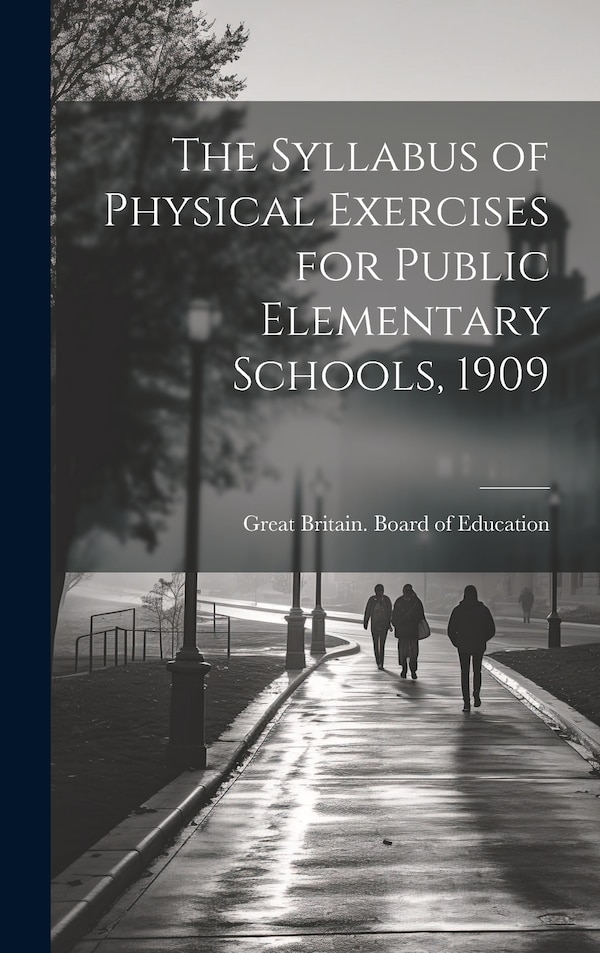The Syllabus of Physical Exercises for Public Elementary Schools 1909 by Great Britain Board Of Education, Hardcover | Indigo Chapters