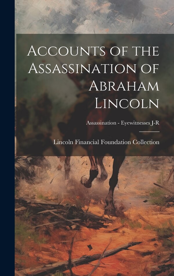 Accounts of the Assassination of Abraham Lincoln; Assassination - Eyewitnesses J-R by Lincoln Financial Foundation Collection, Hardcover