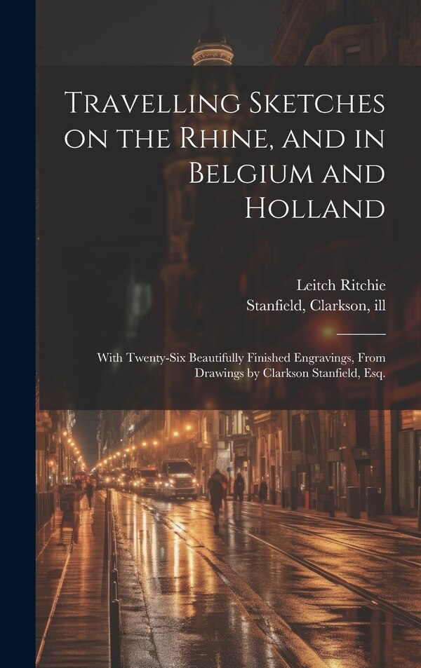 Travelling Sketches on the Rhine and in Belgium and Holland by Leitch 1800-1865 Ritchie, Hardcover | Indigo Chapters