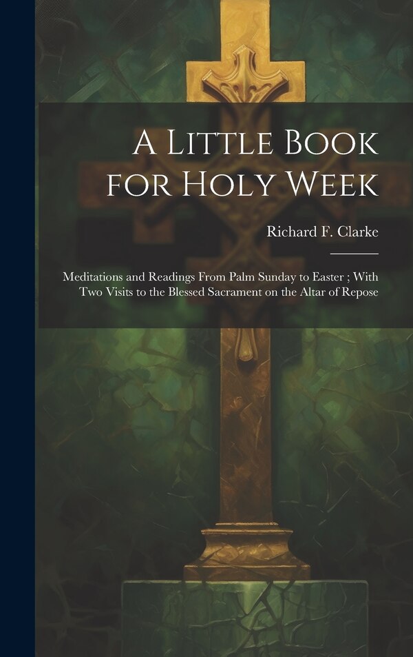 A Little Book for Holy Week by Richard F (Richard Frederick) Clarke, Hardcover | Indigo Chapters