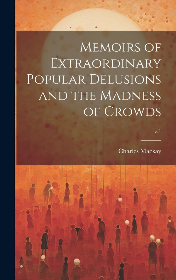 Memoirs of Extraordinary Popular Delusions and the Madness of Crowds; v.1 by Charles 1814-1889 Mackay, Hardcover | Indigo Chapters