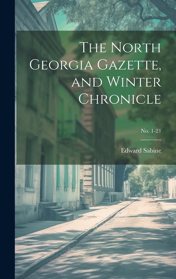 The North Georgia Gazette and Winter Chronicle; no. 1-21 by Edward Sabine, Hardcover | Indigo Chapters