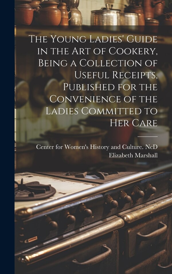 The Young Ladies' Guide in the Art of Cookery Being a Collection of Useful Receipts Published for the Convenience of the Ladies Committed