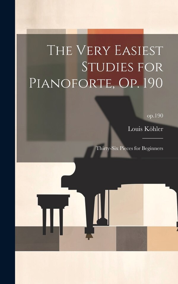 The Very Easiest Studies for Pianoforte Op. 190 by Louis 1820-1886 Köhler, Hardcover | Indigo Chapters