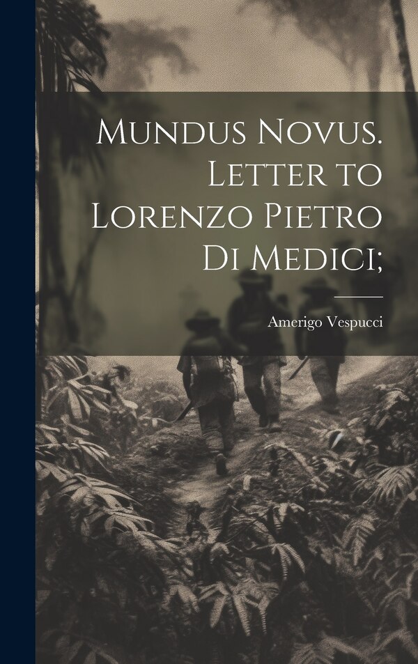 Mundus Novus. Letter to Lorenzo Pietro di Medici; by Amerigo 1451-1512 Vespucci, Hardcover | Indigo Chapters
