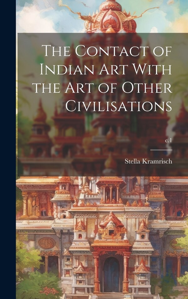 The Contact of Indian Art With the Art of Other Civilisations; c.1 by Stella 1898-1993 Kramrisch, Hardcover | Indigo Chapters
