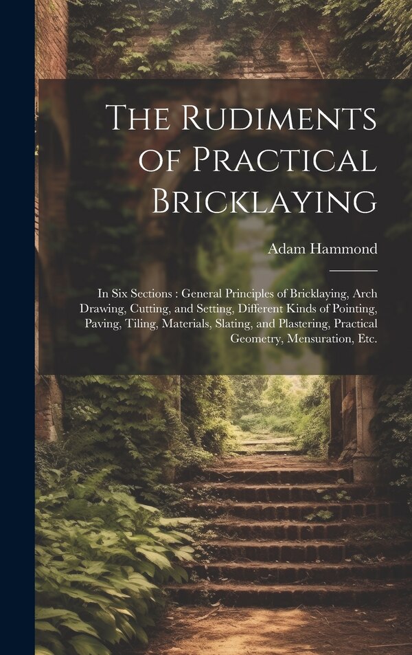 The Rudiments of Practical Bricklaying by Adam Hammond, Hardcover | Indigo Chapters