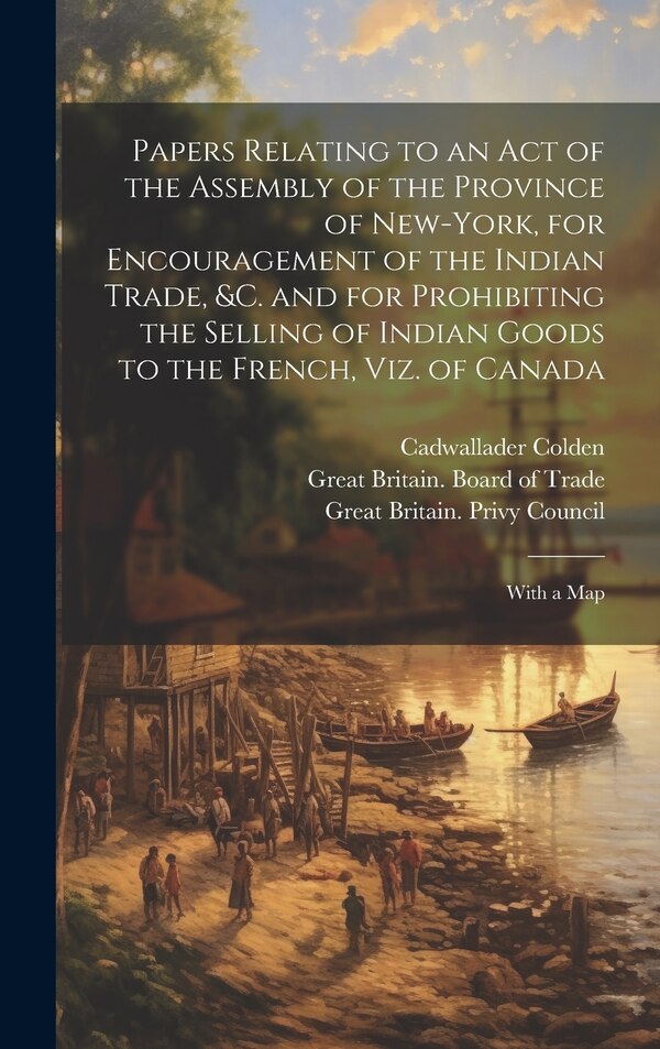 Papers Relating to an Act of the Assembly of the Province of New-York for Encouragement of the Indian Trade &c. and for Prohibiting the