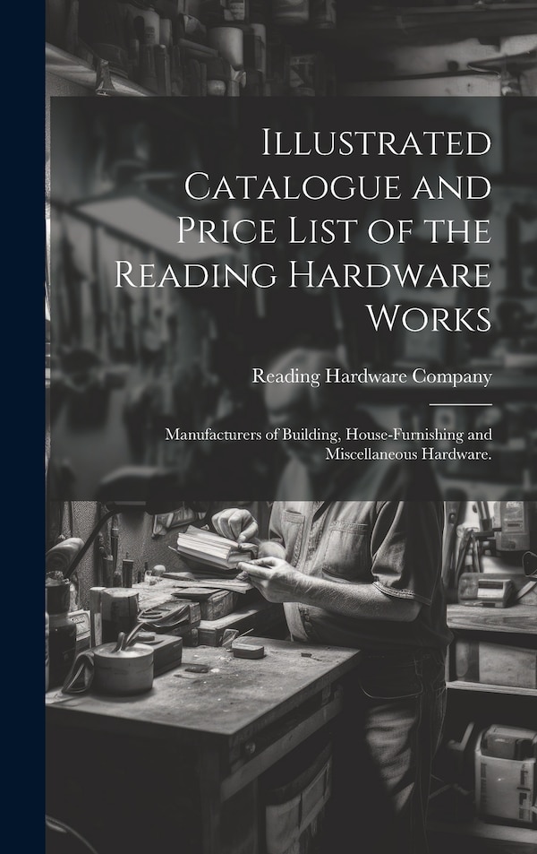 Illustrated Catalogue and Price List of the Reading Hardware Works by Reading Hardware Company, Hardcover | Indigo Chapters
