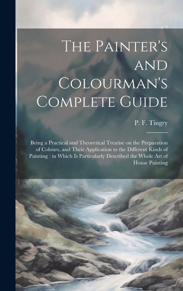 The Painter's and Colourman's Complete Guide by P F (Pierre François) 1743- Tingry, Hardcover | Indigo Chapters