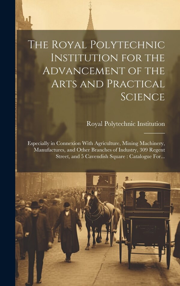 The Royal Polytechnic Institution for the Advancement of the Arts and Practical Science; Especially in Connexion With Agriculture Mining