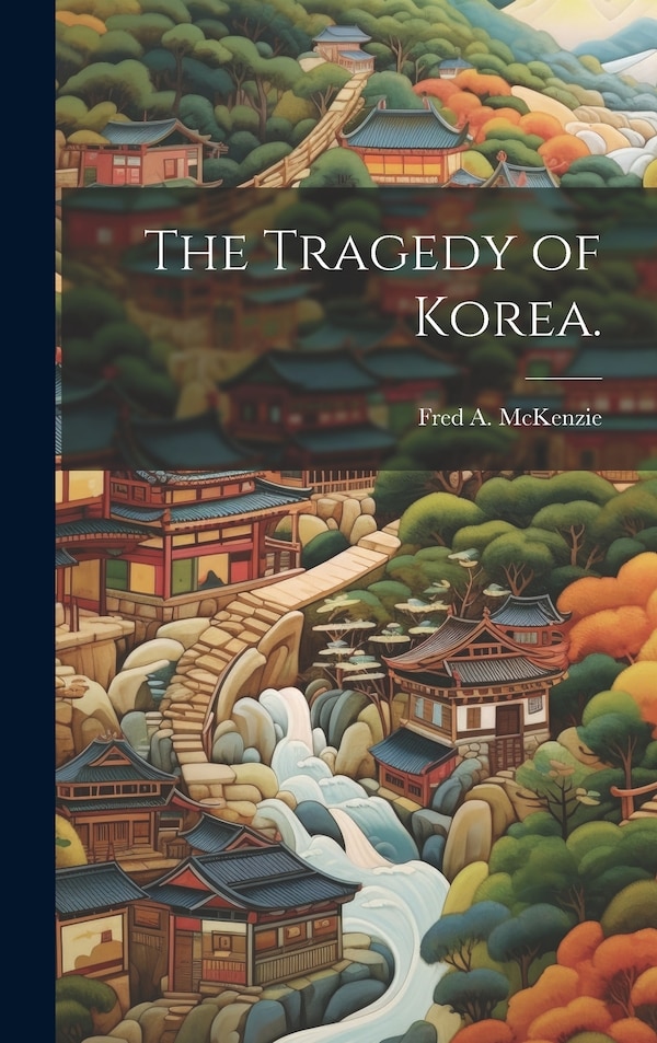 The Tragedy of Korea by Fred a (Fred Arthur) 1869 McKenzie, Hardcover | Indigo Chapters
