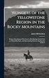 Wonders of the Yellowstone Region in the Rocky Mountains [microform] by James 1810-1883 Richardson, Hardcover | Indigo Chapters