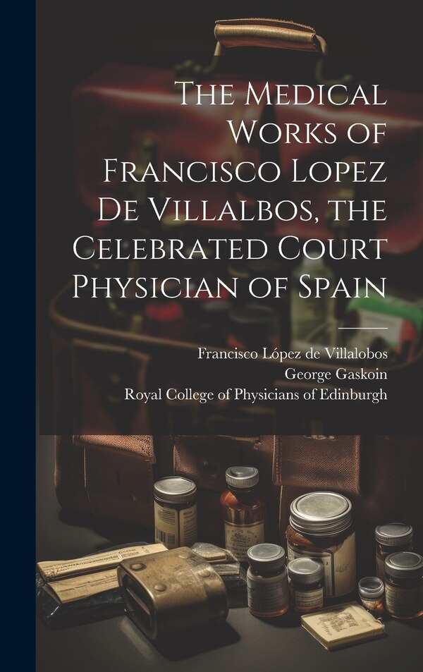 The Medical Works of Francisco Lopez De Villalbos the Celebrated Court Physician of Spain by George 1817-1887 Gaskoin, Hardcover | Indigo Chapters