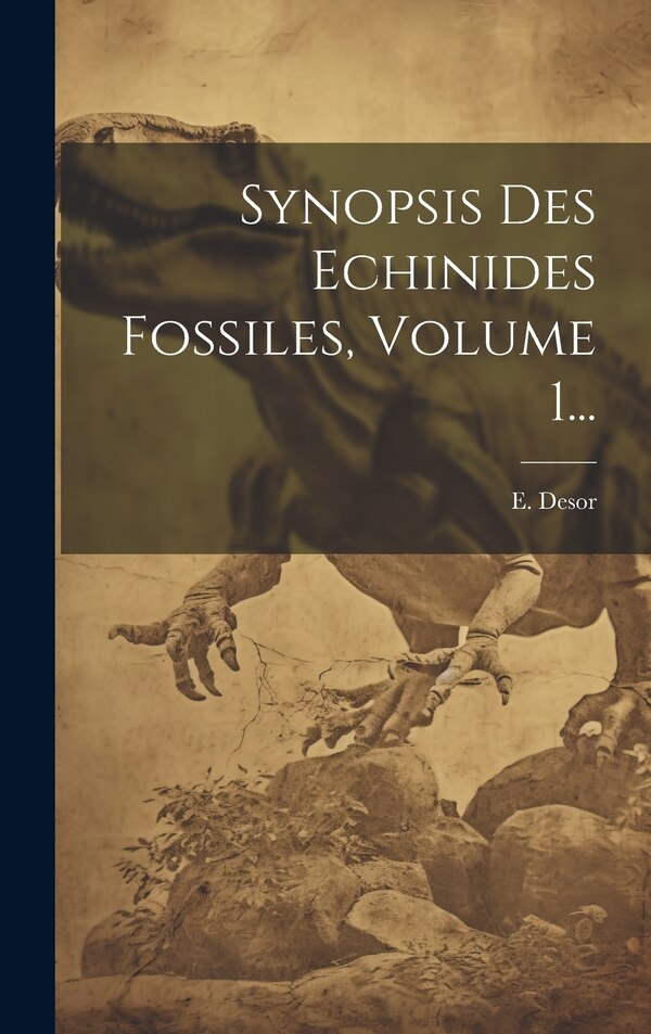 Synopsis Des Echinides Fossiles Volume 1. by E Desor, Hardcover | Indigo Chapters