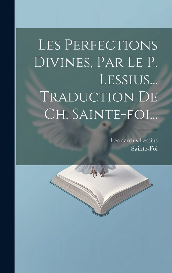 Les Perfections Divines Par Le P. Lessius Traduction De Ch. Sainte-foi. by Leonardus Lessius, Hardcover | Indigo Chapters