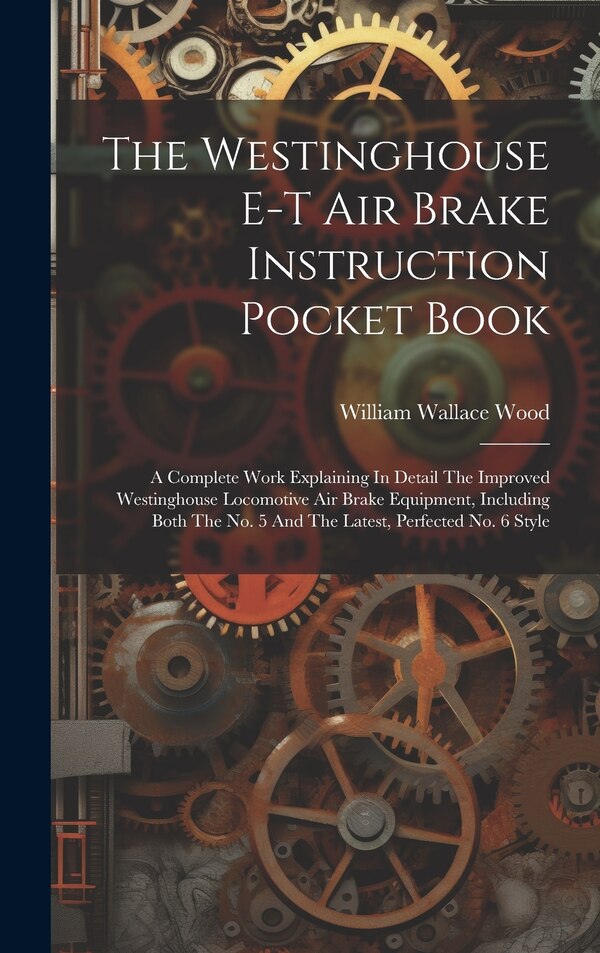 The Westinghouse E-t Air Brake Instruction Pocket Book by William Wallace Wood, Hardcover | Indigo Chapters