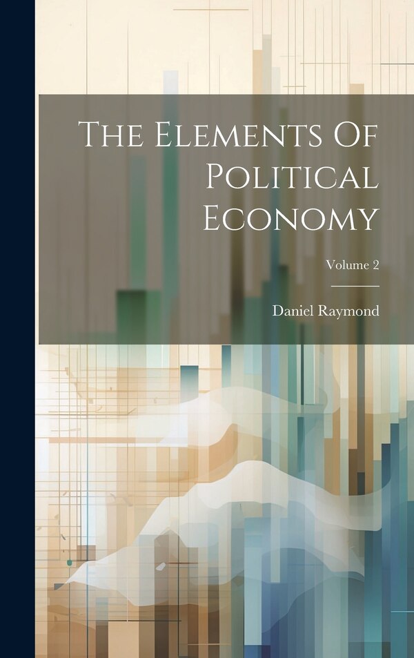 The Elements Of Political Economy; Volume 2 by Daniel Raymond, Hardcover | Indigo Chapters