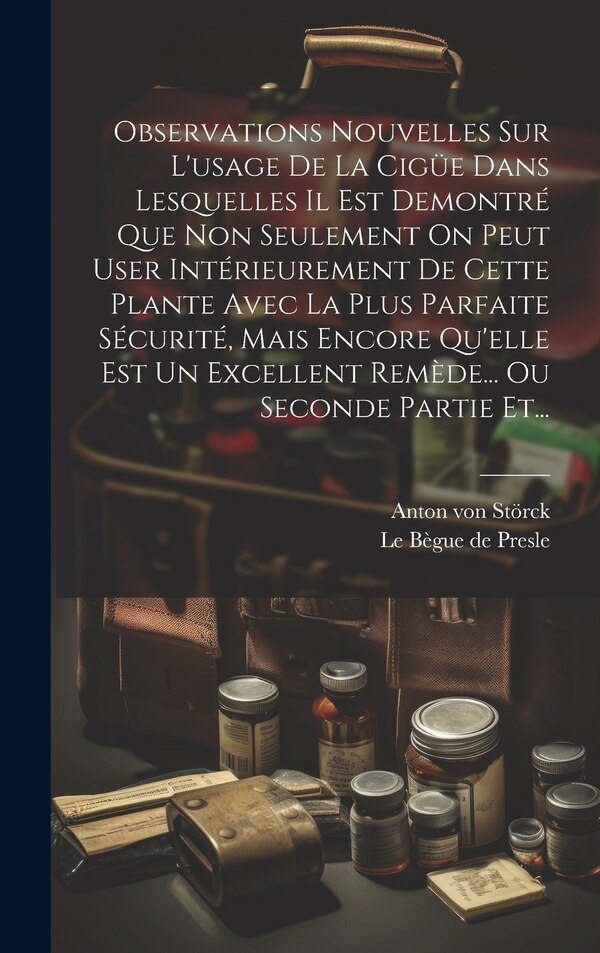 Observations Nouvelles Sur L'usage De La Cigüe Dans Lesquelles Il Est Demontré Que Non Seulement On Peut User Intérieurement De Cette