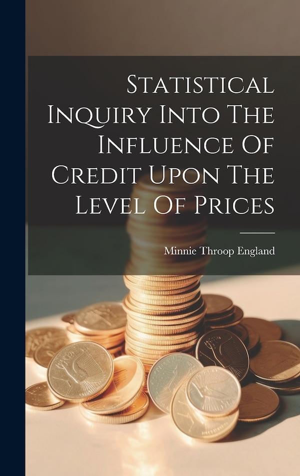 Statistical Inquiry Into The Influence Of Credit Upon The Level Of Prices by Minnie Throop England, Hardcover | Indigo Chapters