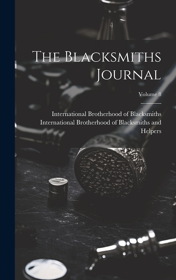 The Blacksmiths Journal; Volume 8 by International Brotherhood of Blacksmi, Hardcover | Indigo Chapters