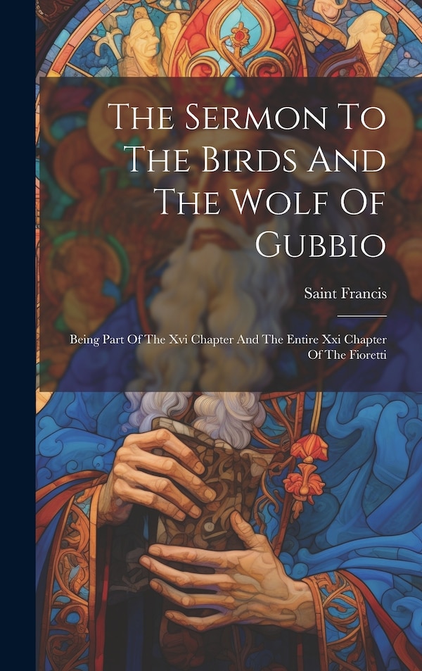 The Sermon To The Birds And The Wolf Of Gubbio by Saint Francis (of Assisi), Hardcover | Indigo Chapters