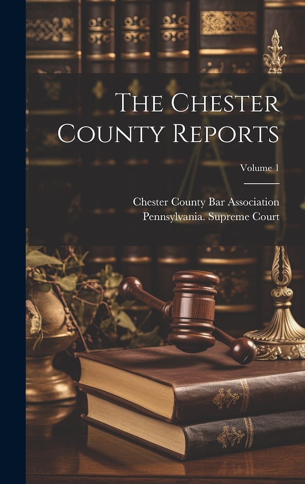 The Chester County Reports; Volume 1 by Chester County Bar Association (Pa ), Hardcover | Indigo Chapters