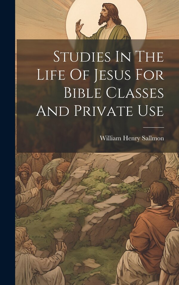 Studies In The Life Of Jesus For Bible Classes And Private Use by William Henry Sallmon, Hardcover | Indigo Chapters