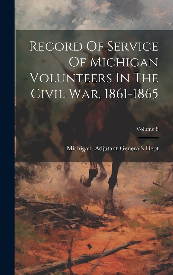 Record Of Service Of Michigan Volunteers In The Civil War 1861-1865; Volume 8 by Michigan Adjutant-General's Dept, Hardcover | Indigo Chapters
