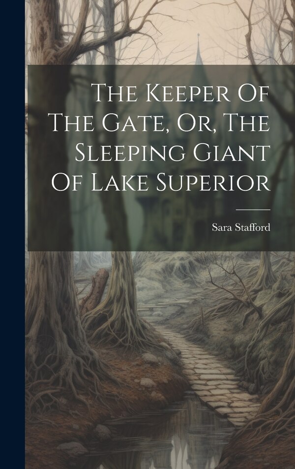 The Keeper Of The Gate Or The Sleeping Giant Of Lake Superior by Sara Stafford, Hardcover | Indigo Chapters