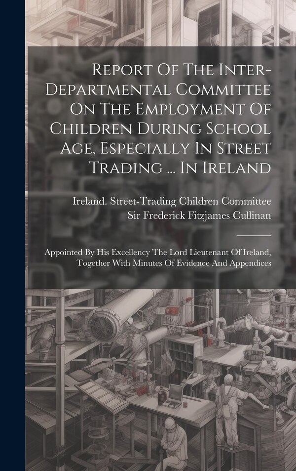 Report Of The Inter-departmental Committee On The Employment Of Children During School Age Especially In Street Trading | Indigo Chapters