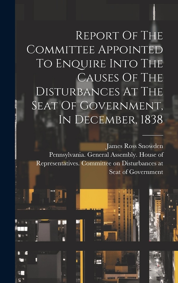 Report Of The Committee Appointed To Enquire Into The Causes Of The Disturbances At The Seat Of Government In December 1838 | Indigo Chapters