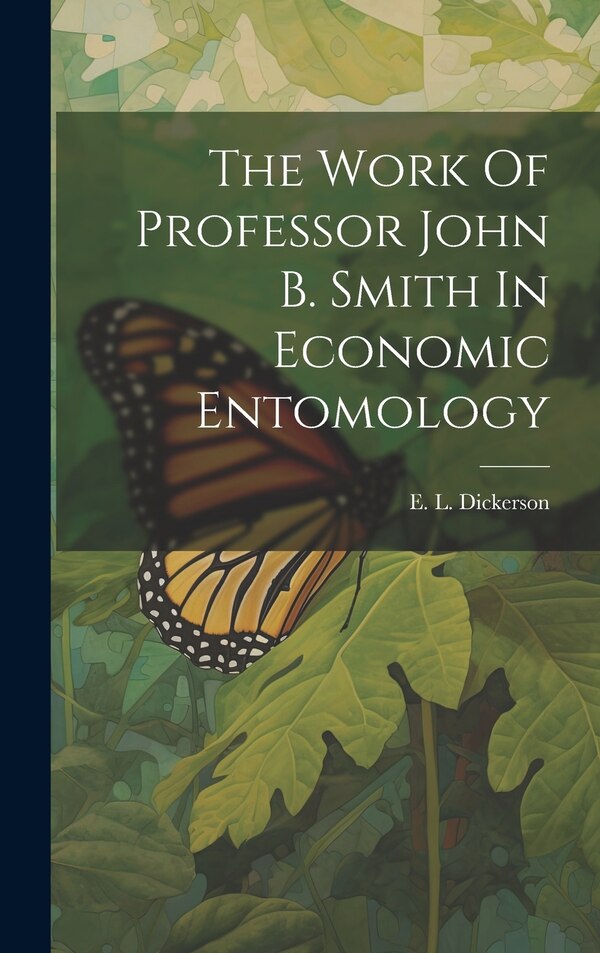 The Work Of Professor John B. Smith In Economic Entomology by E L Dickerson, Hardcover | Indigo Chapters