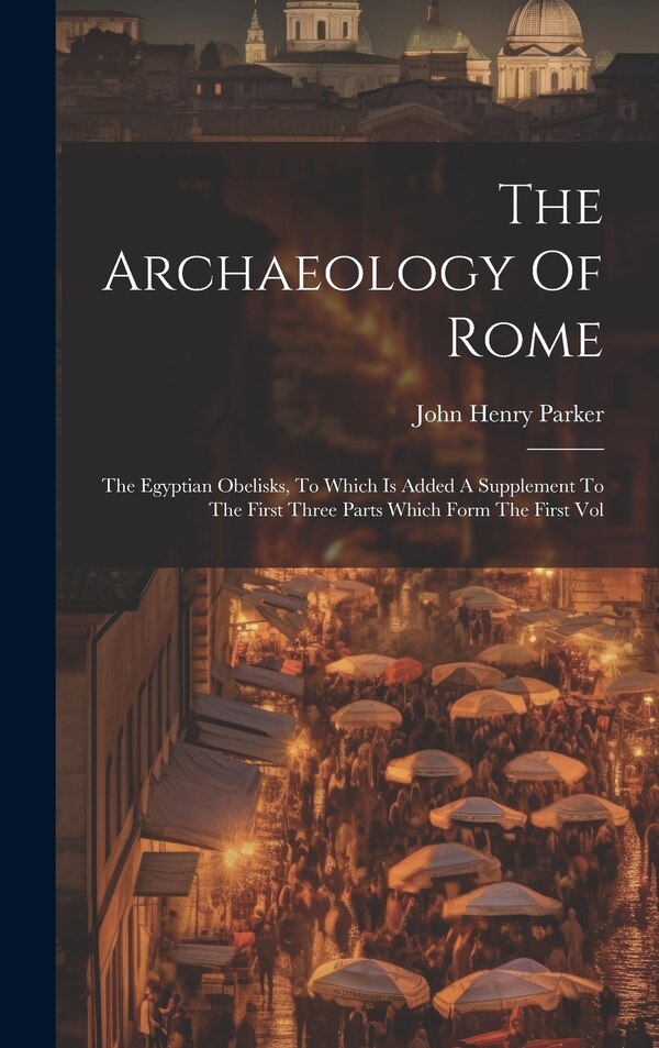 The Archaeology Of Rome by John Henry Parker, Hardcover | Indigo Chapters