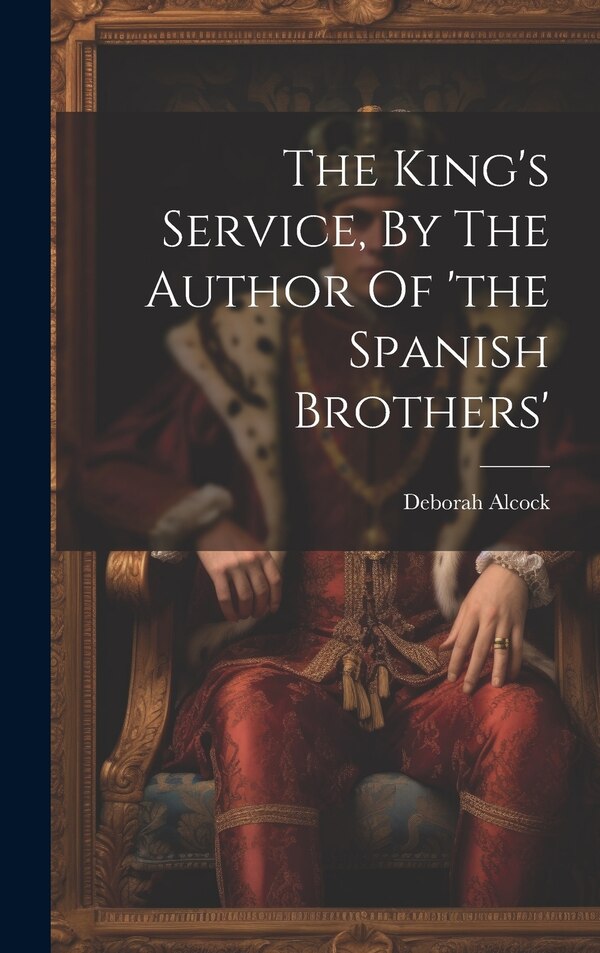 The King's Service By The Author Of 'the Spanish Brothers' by Deborah Alcock, Hardcover | Indigo Chapters