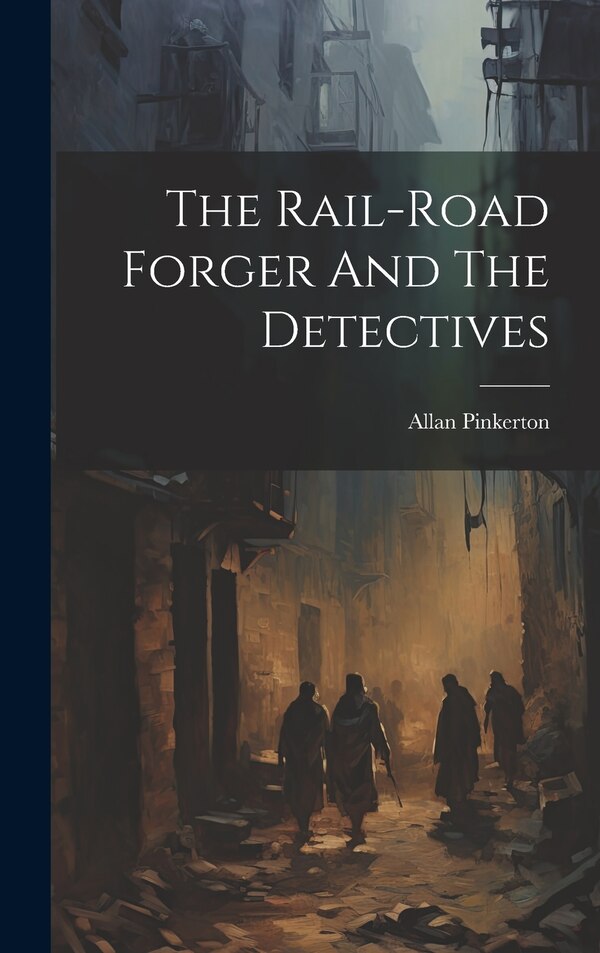 The Rail-road Forger And The Detectives by Allan Pinkerton, Hardcover | Indigo Chapters