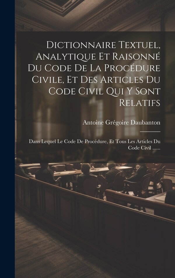 Dictionnaire Textuel Analytique Et Raisonné Du Code De La Procédure Civile Et Des Articles Du Code Civil Qui Y Sont Relatifs | Indigo Chapters