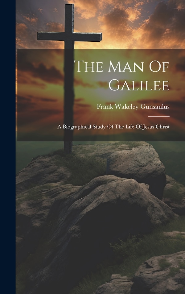 The Man Of Galilee by Frank Wakeley Gunsaulus, Hardcover | Indigo Chapters