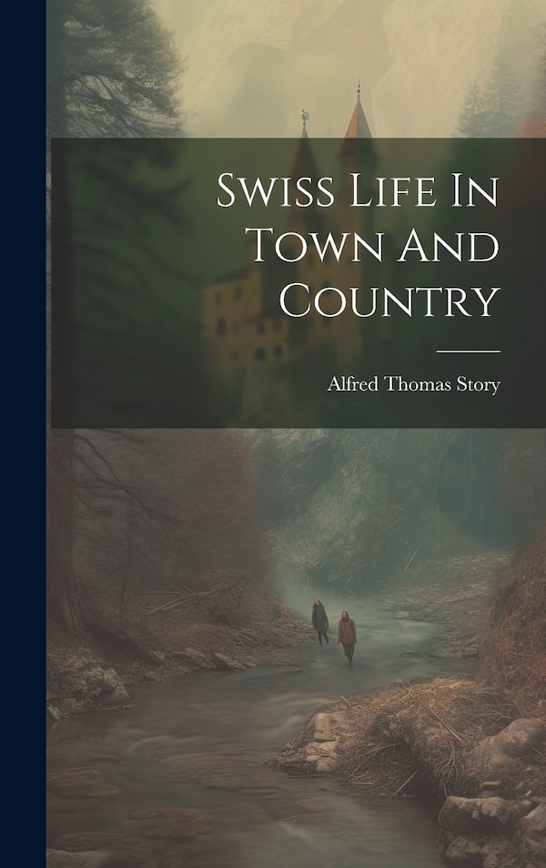 Swiss Life In Town And Country by Alfred Thomas Story, Hardcover | Indigo Chapters