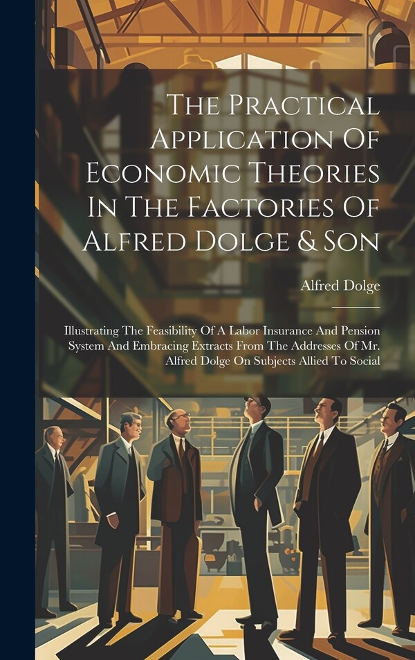 The Practical Application Of Economic Theories In The Factories Of Alfred Dolge & Son, Hardcover | Indigo Chapters