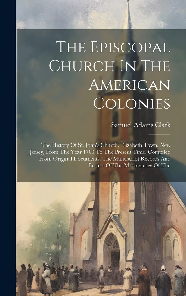 The Episcopal Church In The American Colonies by Samuel Adams Clark, Hardcover | Indigo Chapters